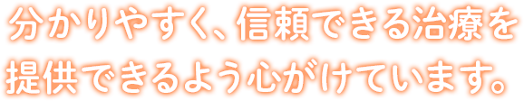 分かりやすく、信頼できる治療を提供できるよう心がけています。